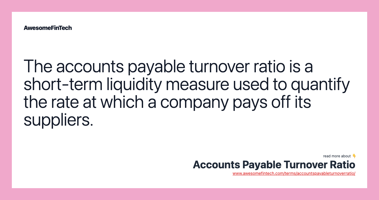 The accounts payable turnover ratio is a short-term liquidity measure used to quantify the rate at which a company pays off its suppliers.