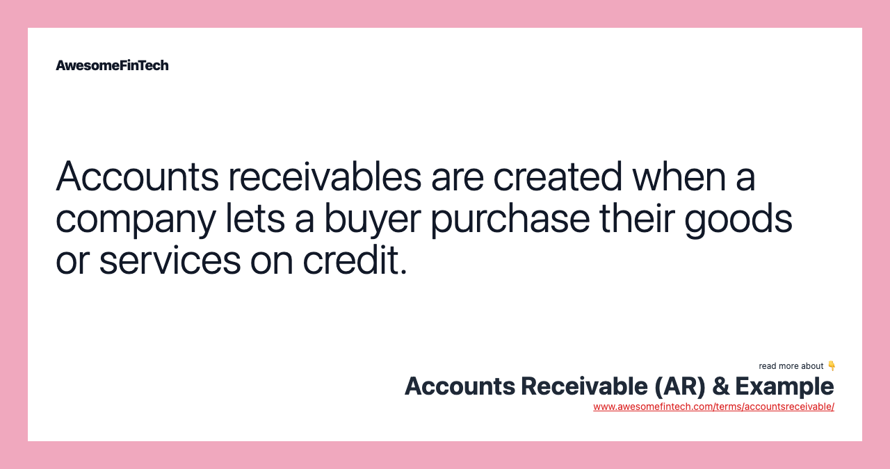 Accounts receivables are created when a company lets a buyer purchase their goods or services on credit.