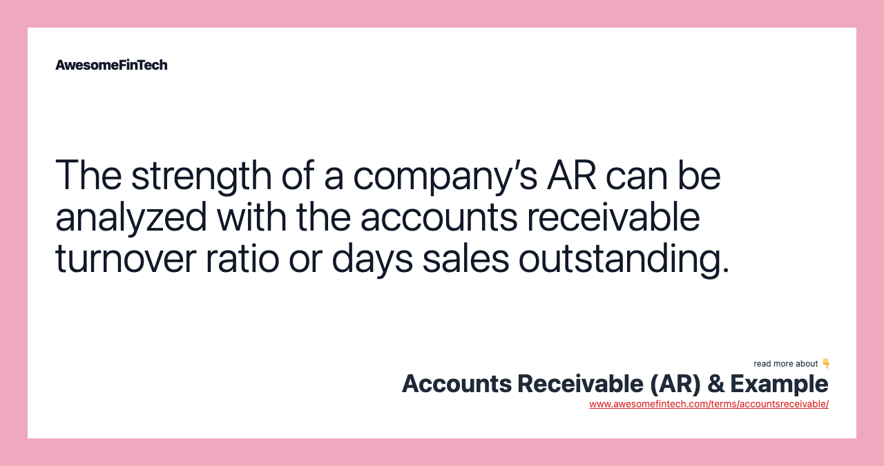 The strength of a company’s AR can be analyzed with the accounts receivable turnover ratio or days sales outstanding.