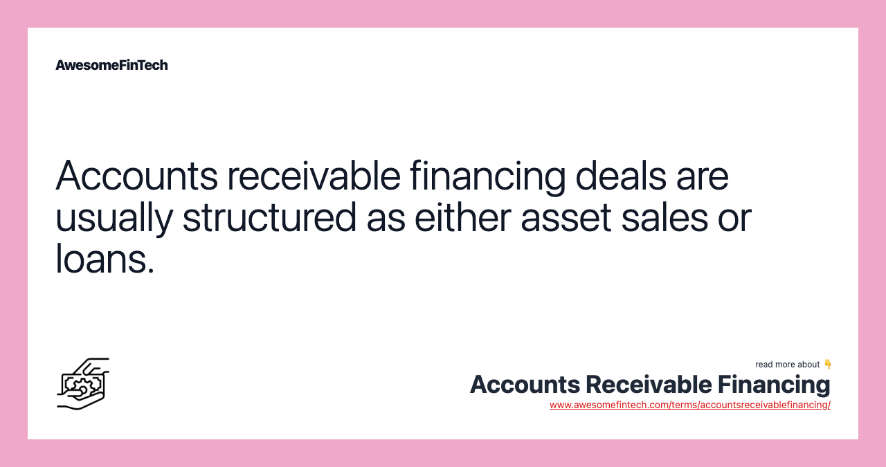 Accounts receivable financing deals are usually structured as either asset sales or loans.