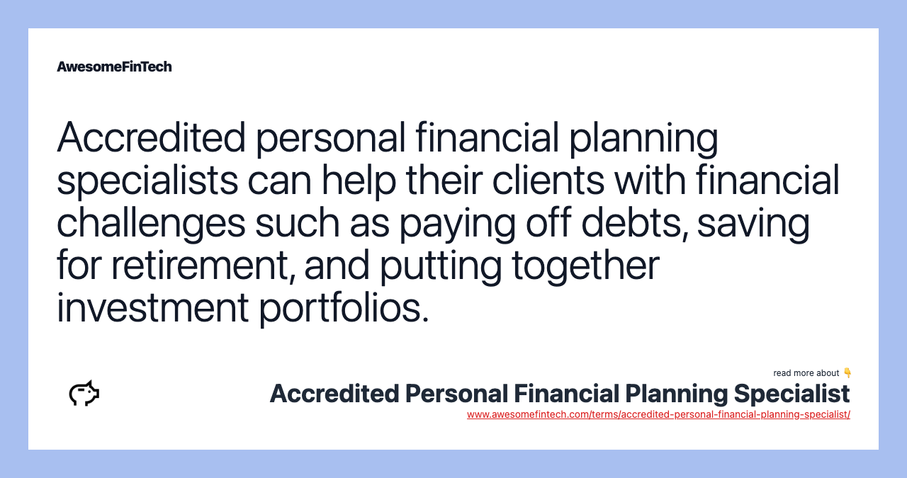 Accredited personal financial planning specialists can help their clients with financial challenges such as paying off debts, saving for retirement, and putting together investment portfolios.