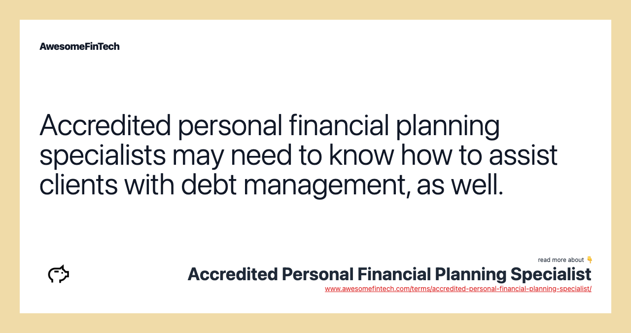 Accredited personal financial planning specialists may need to know how to assist clients with debt management, as well.