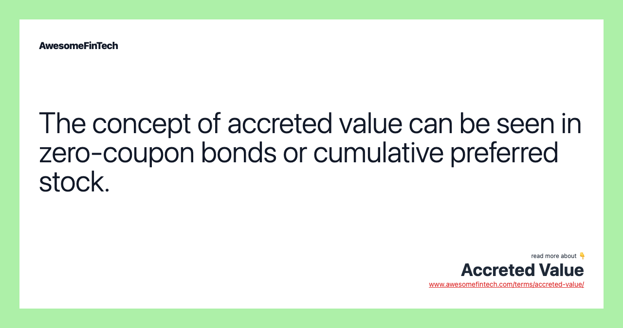 The concept of accreted value can be seen in zero-coupon bonds or cumulative preferred stock.