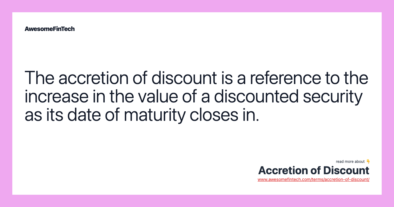 The accretion of discount is a reference to the increase in the value of a discounted security as its date of maturity closes in.