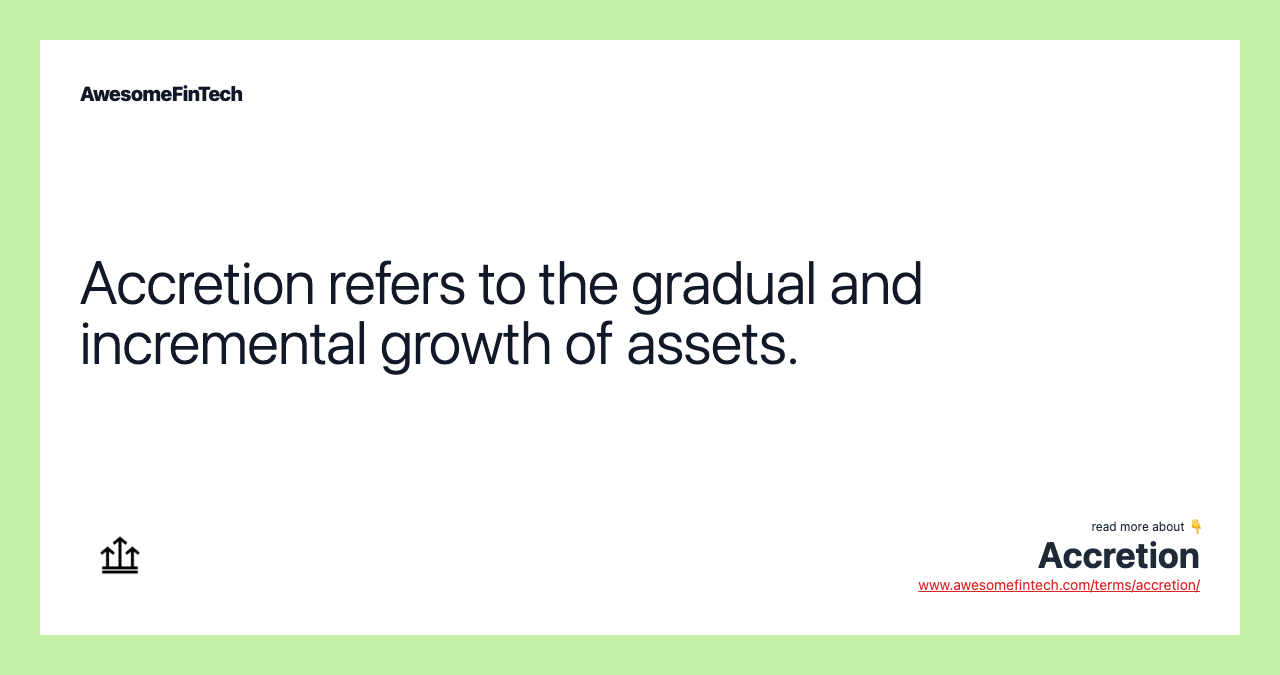 Accretion refers to the gradual and incremental growth of assets.