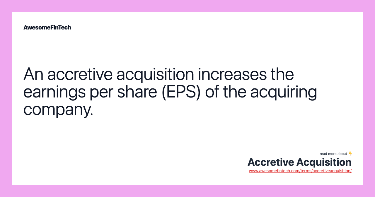 An accretive acquisition increases the earnings per share (EPS) of the acquiring company.