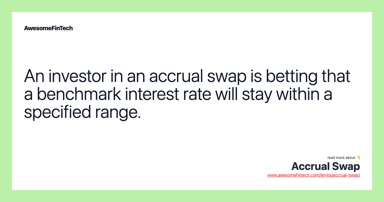 An investor in an accrual swap is betting that a benchmark interest rate will stay within a specified range.
