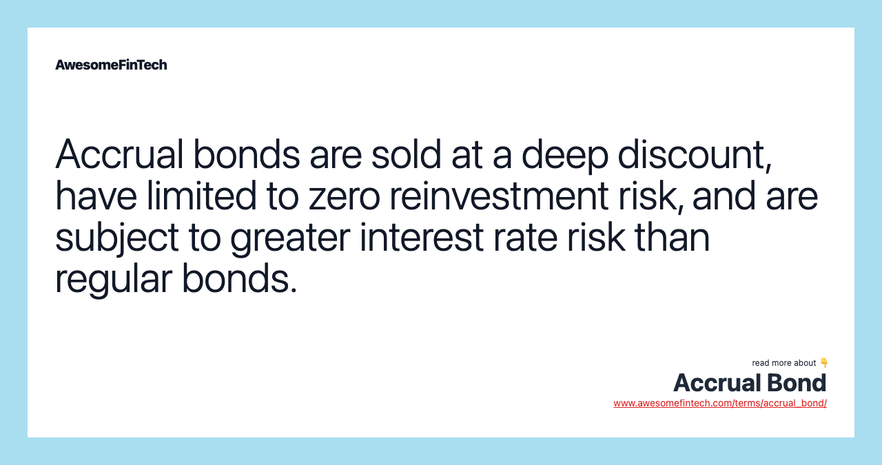Accrual bonds are sold at a deep discount, have limited to zero reinvestment risk, and are subject to greater interest rate risk than regular bonds.