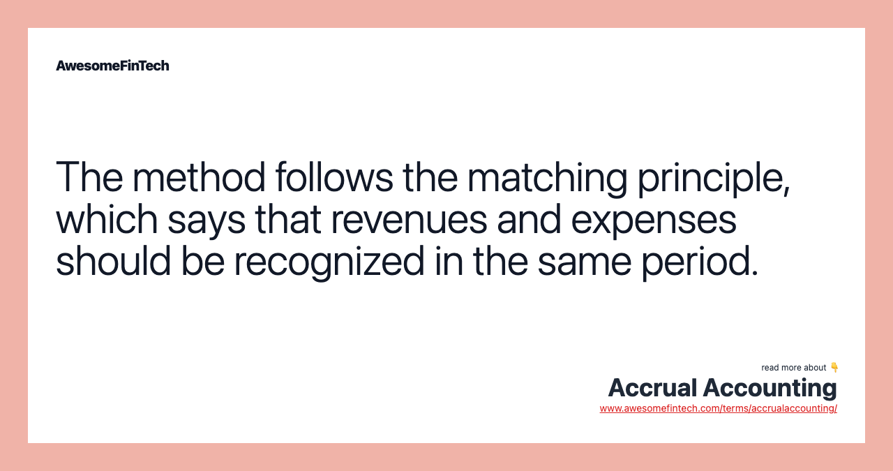The method follows the matching principle, which says that revenues and expenses should be recognized in the same period.