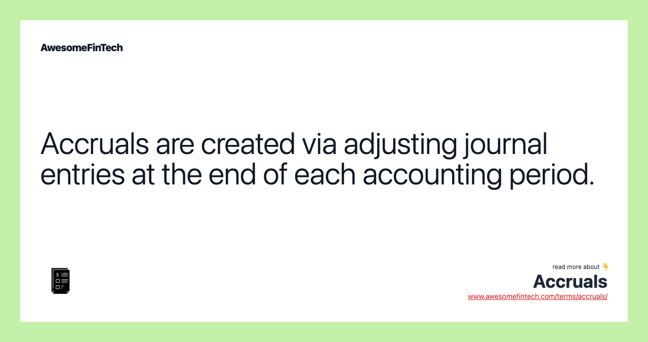 Accruals are created via adjusting journal entries at the end of each accounting period.