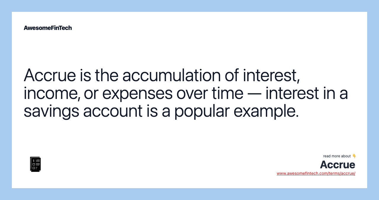 Accrue is the accumulation of interest, income, or expenses over time — interest in a savings account is a popular example.