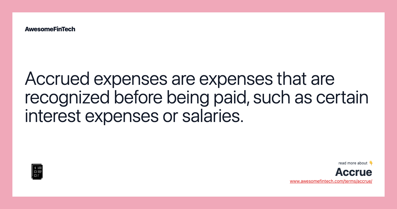 Accrued expenses are expenses that are recognized before being paid, such as certain interest expenses or salaries.