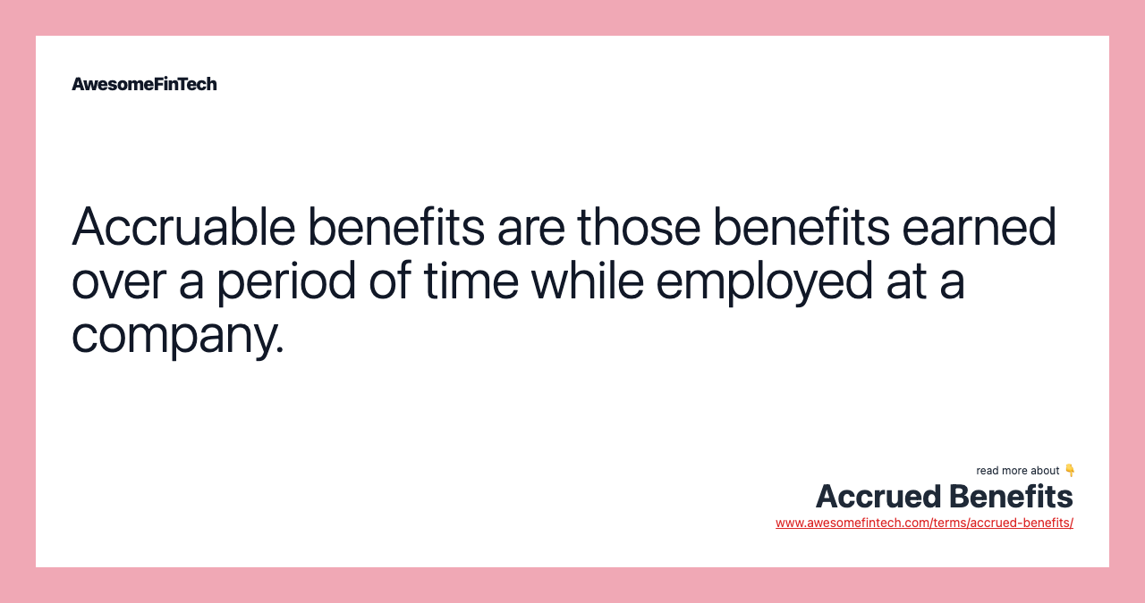 Accruable benefits are those benefits earned over a period of time while employed at a company.