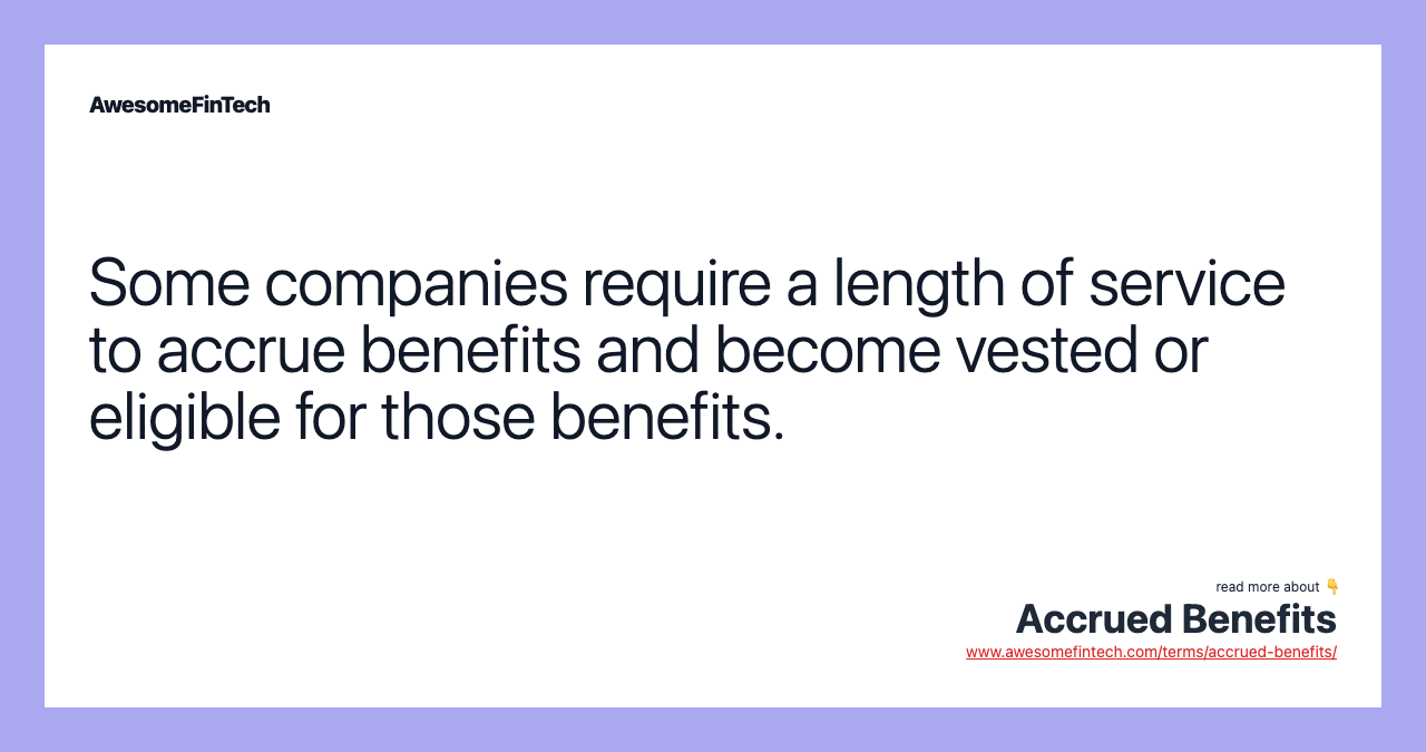 Some companies require a length of service to accrue benefits and become vested or eligible for those benefits.