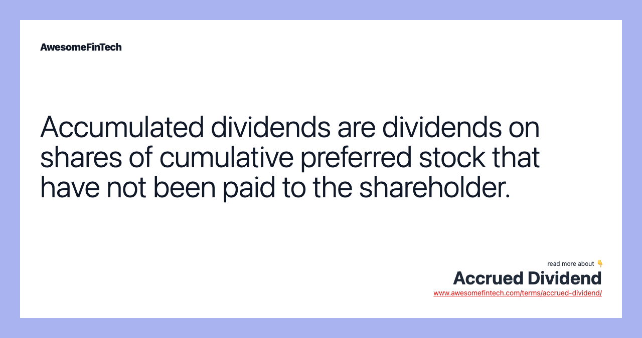 Accumulated dividends are dividends on shares of cumulative preferred stock that have not been paid to the shareholder.