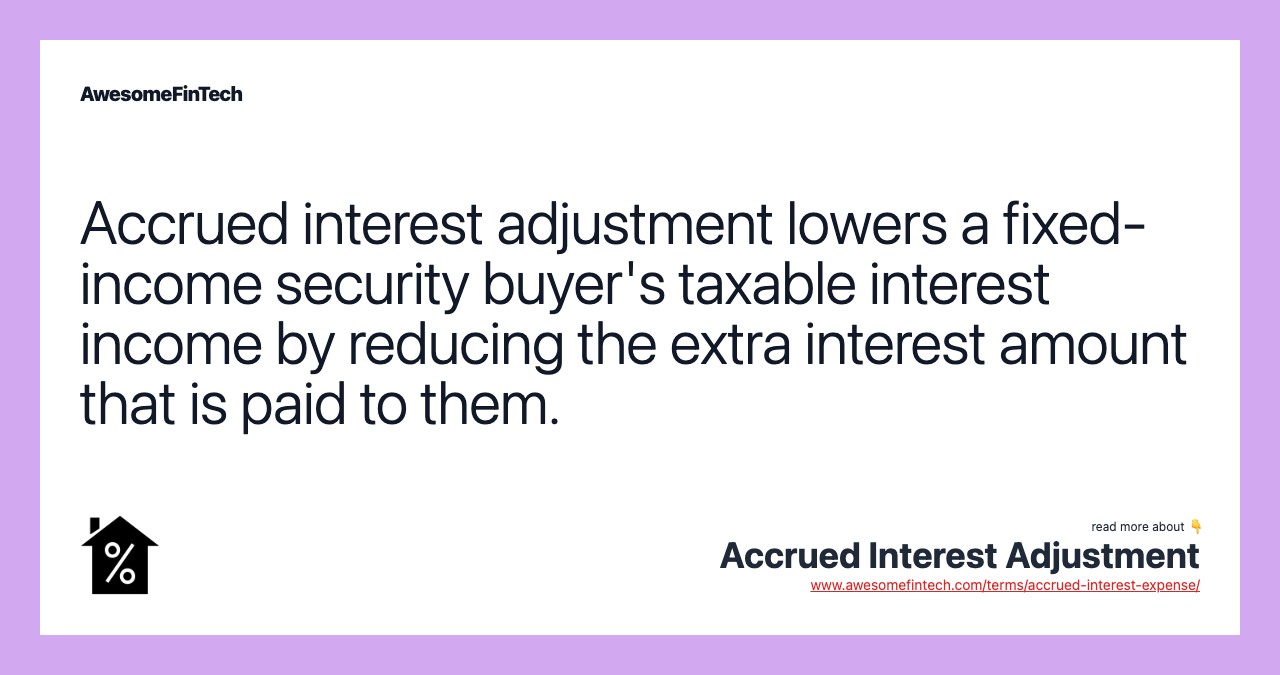 Accrued interest adjustment lowers a fixed-income security buyer's taxable interest income by reducing the extra interest amount that is paid to them.