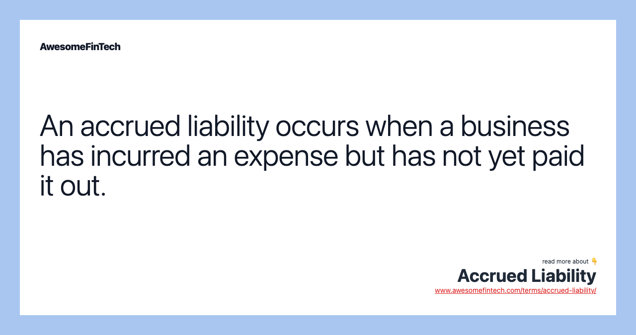 An accrued liability occurs when a business has incurred an expense but has not yet paid it out.