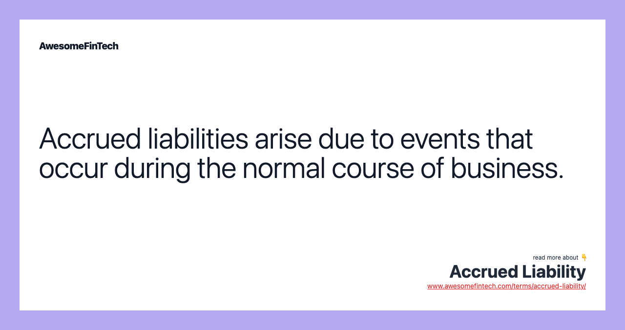 Accrued liabilities arise due to events that occur during the normal course of business.