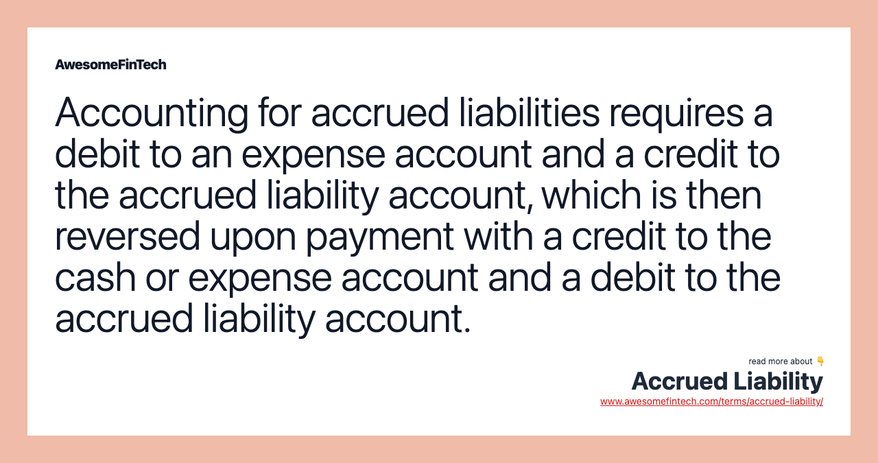 Accounting for accrued liabilities requires a debit to an expense account and a credit to the accrued liability account, which is then reversed upon payment with a credit to the cash or expense account and a debit to the accrued liability account.