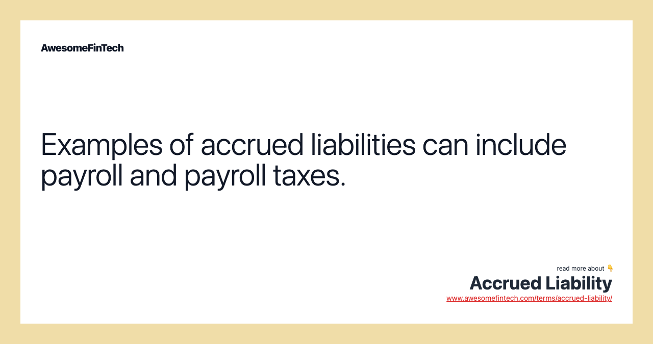 Examples of accrued liabilities can include payroll and payroll taxes.