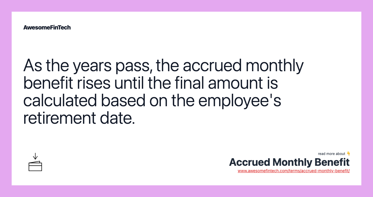 As the years pass, the accrued monthly benefit rises until the final amount is calculated based on the employee's retirement date.