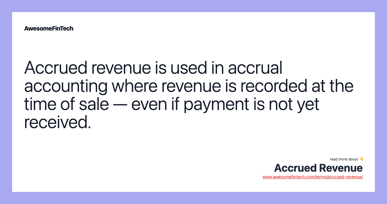 Accrued revenue is used in accrual accounting where revenue is recorded at the time of sale — even if payment is not yet received.