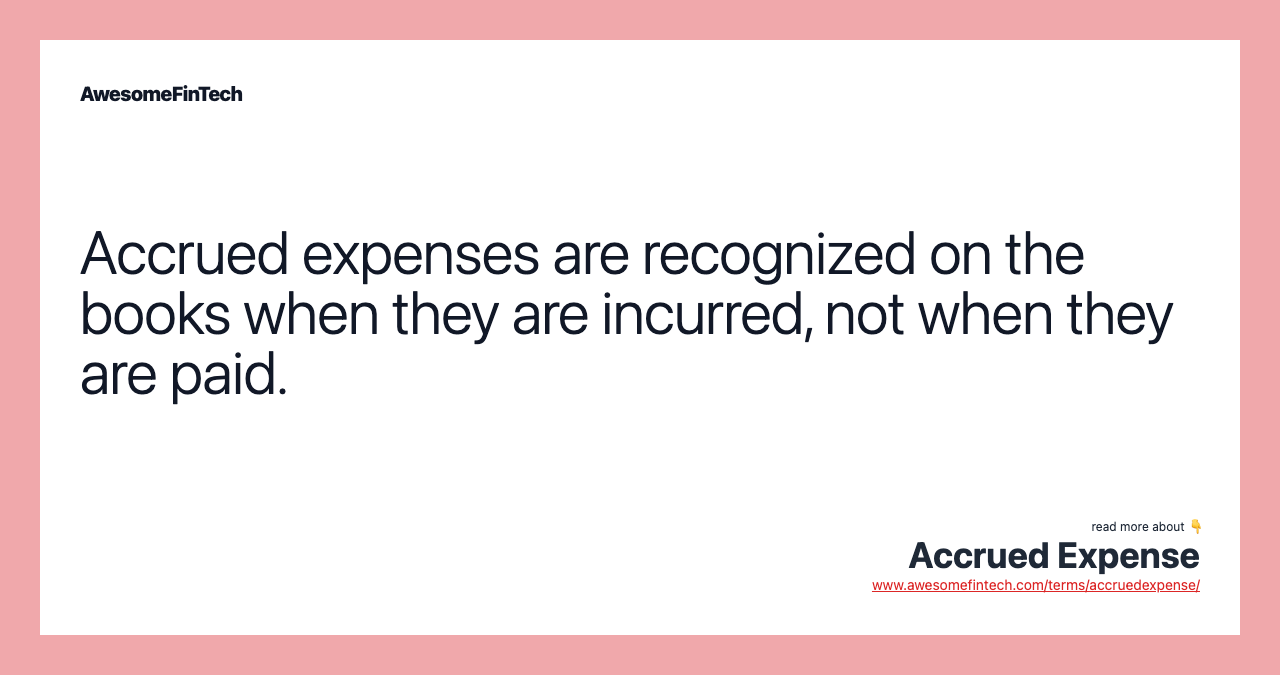 Accrued expenses are recognized on the books when they are incurred, not when they are paid.