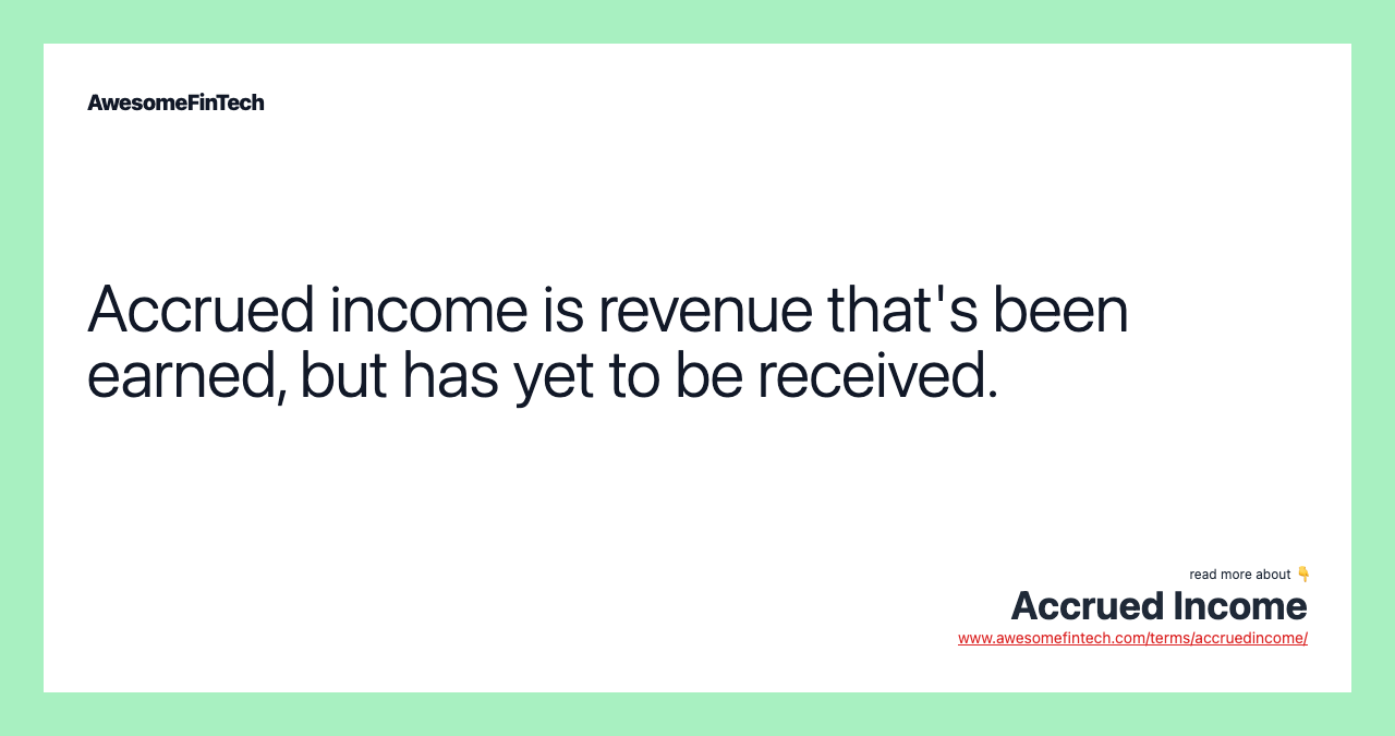 Accrued income is revenue that's been earned, but has yet to be received.
