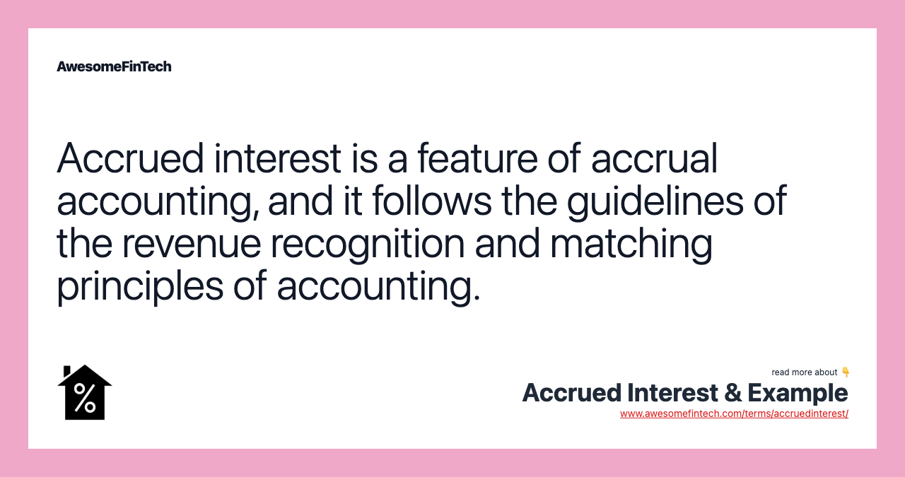 Accrued interest is a feature of accrual accounting, and it follows the guidelines of the revenue recognition and matching principles of accounting.