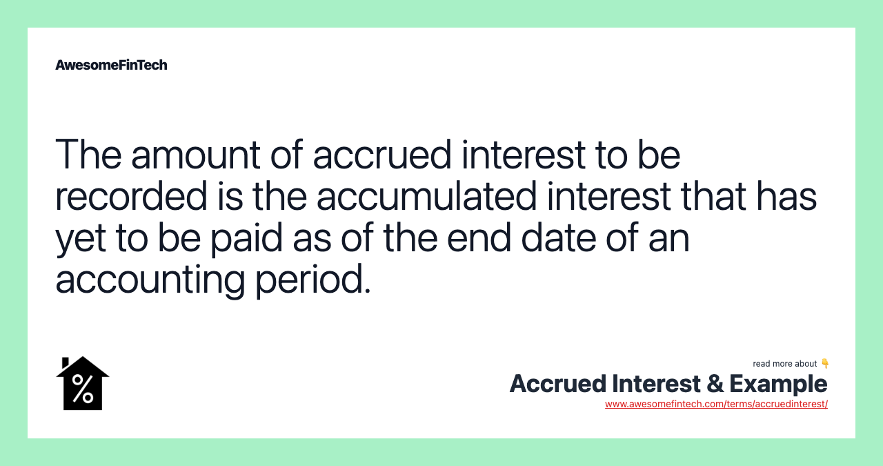The amount of accrued interest to be recorded is the accumulated interest that has yet to be paid as of the end date of an accounting period.