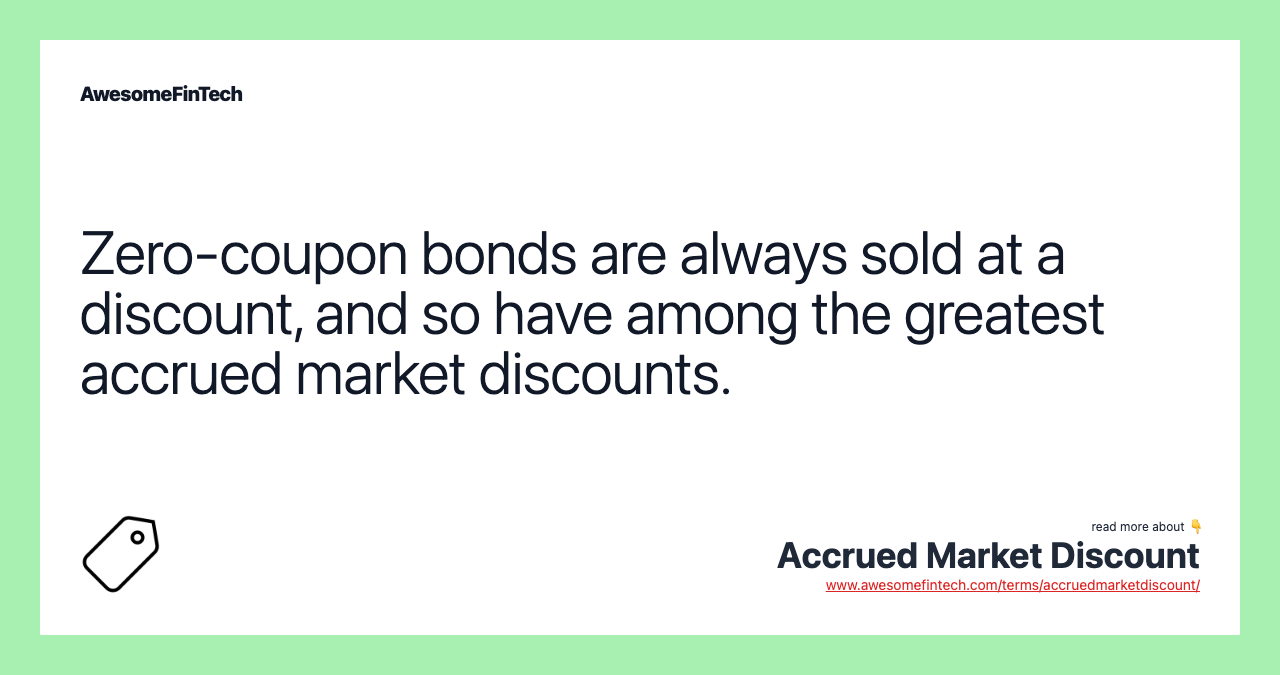 Zero-coupon bonds are always sold at a discount, and so have among the greatest accrued market discounts.