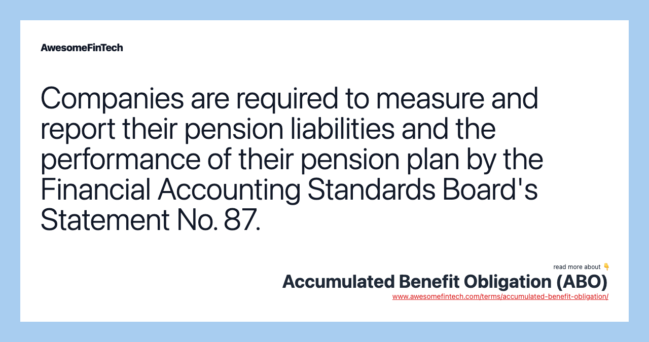 Companies are required to measure and report their pension liabilities and the performance of their pension plan by the Financial Accounting Standards Board's Statement No. 87.