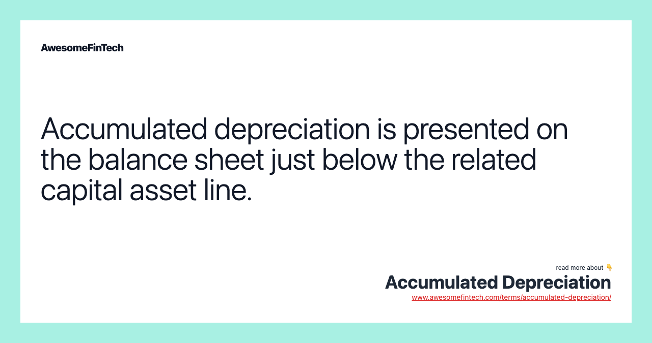 Accumulated depreciation is presented on the balance sheet just below the related capital asset line.