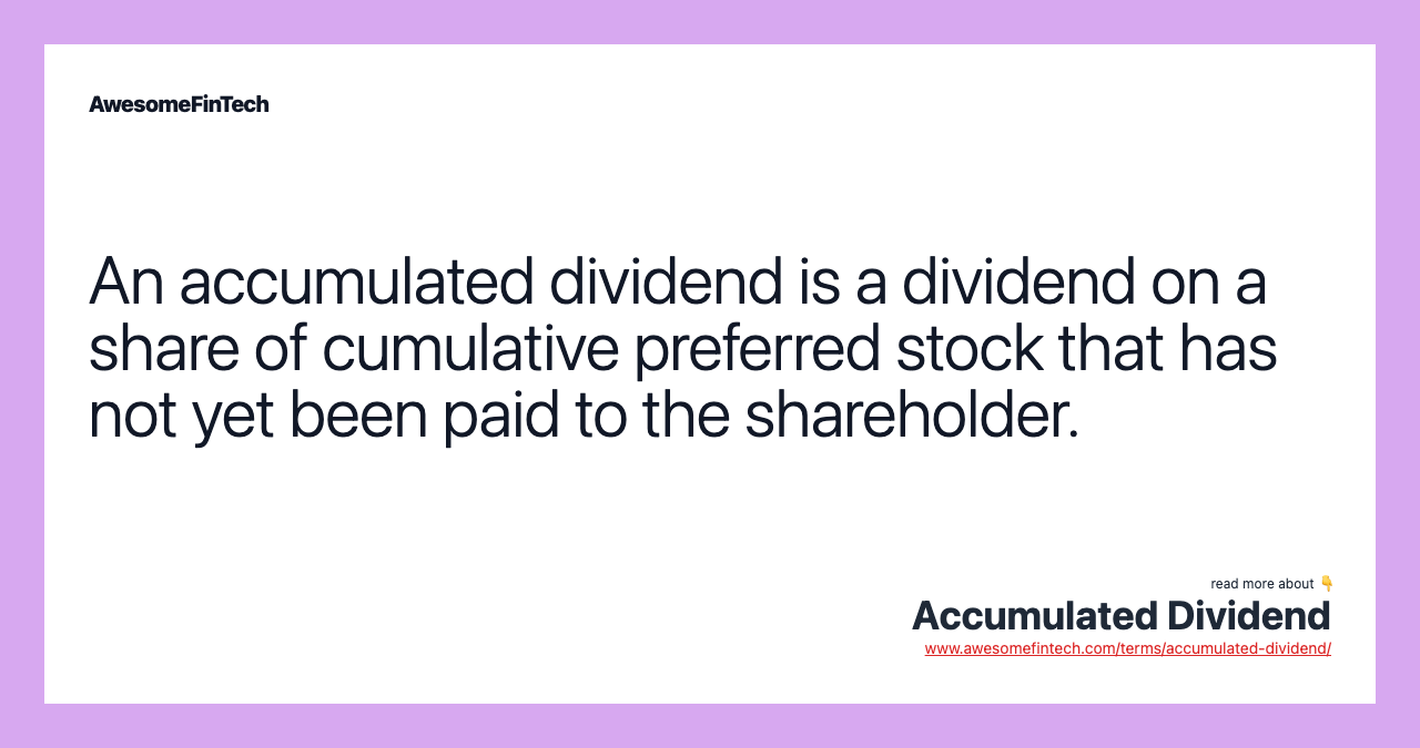 An accumulated dividend is a dividend on a share of cumulative preferred stock that has not yet been paid to the shareholder.