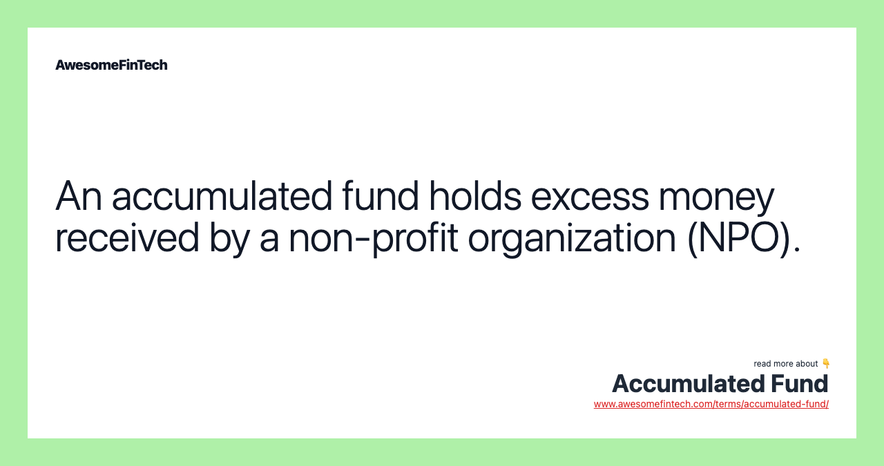 An accumulated fund holds excess money received by a non-profit organization (NPO).