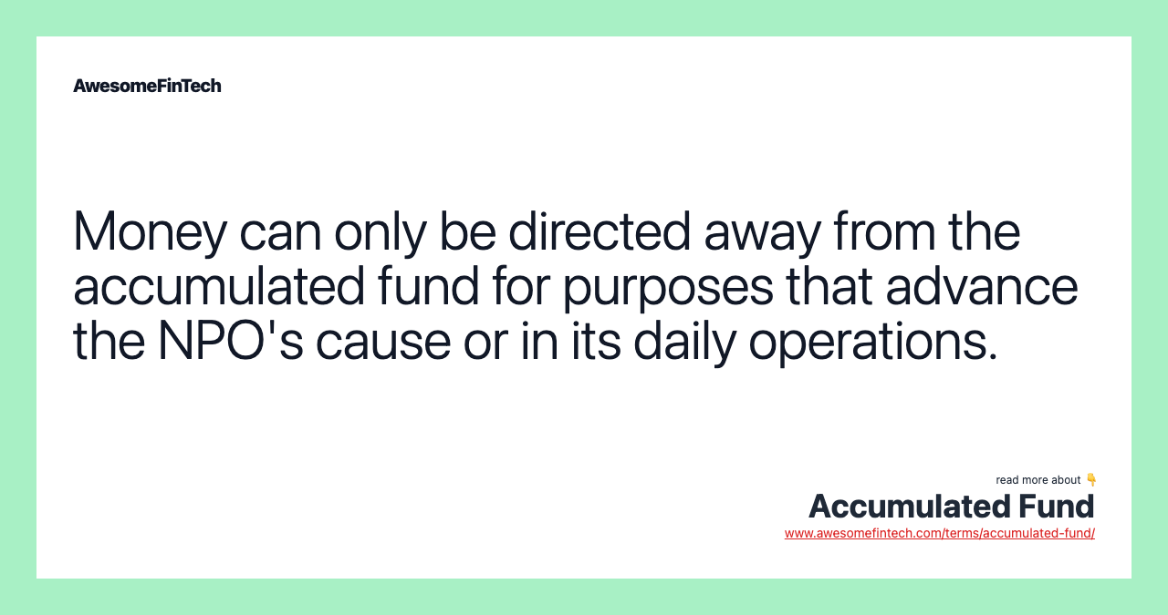 Money can only be directed away from the accumulated fund for purposes that advance the NPO's cause or in its daily operations.