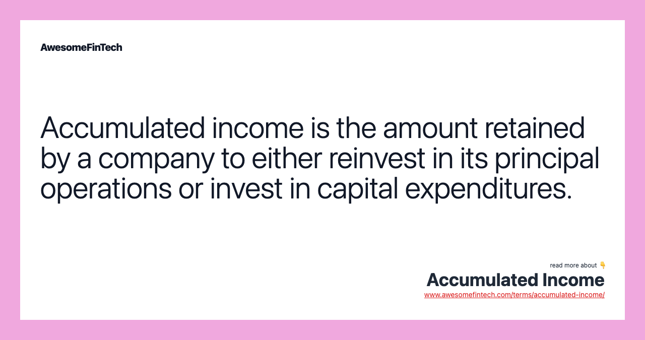 Accumulated income is the amount retained by a company to either reinvest in its principal operations or invest in capital expenditures.