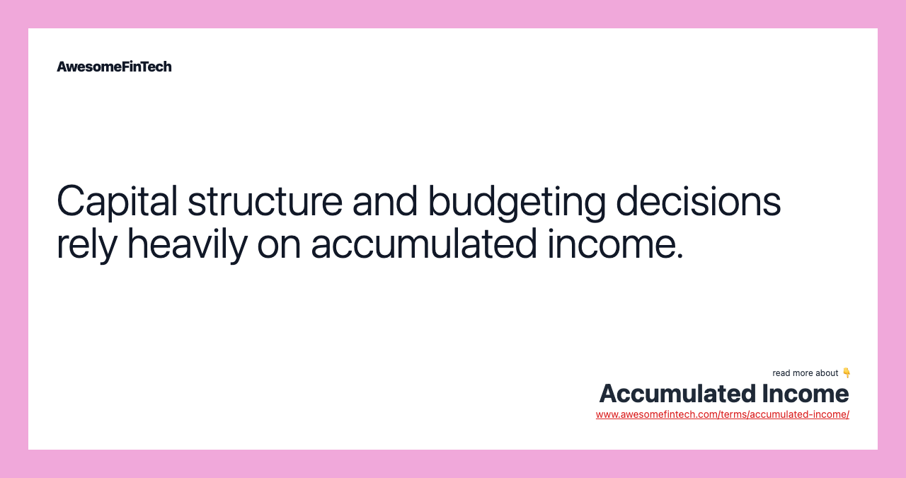 Capital structure and budgeting decisions rely heavily on accumulated income.