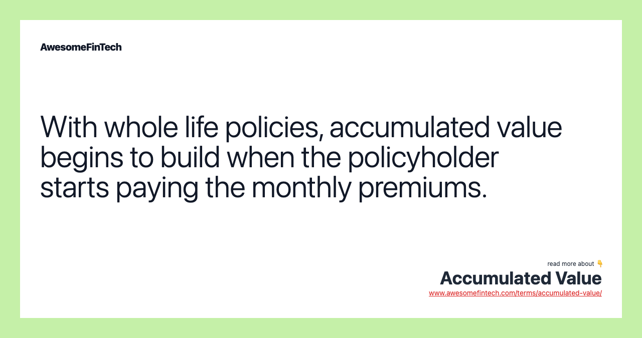 With whole life policies, accumulated value begins to build when the policyholder starts paying the monthly premiums.