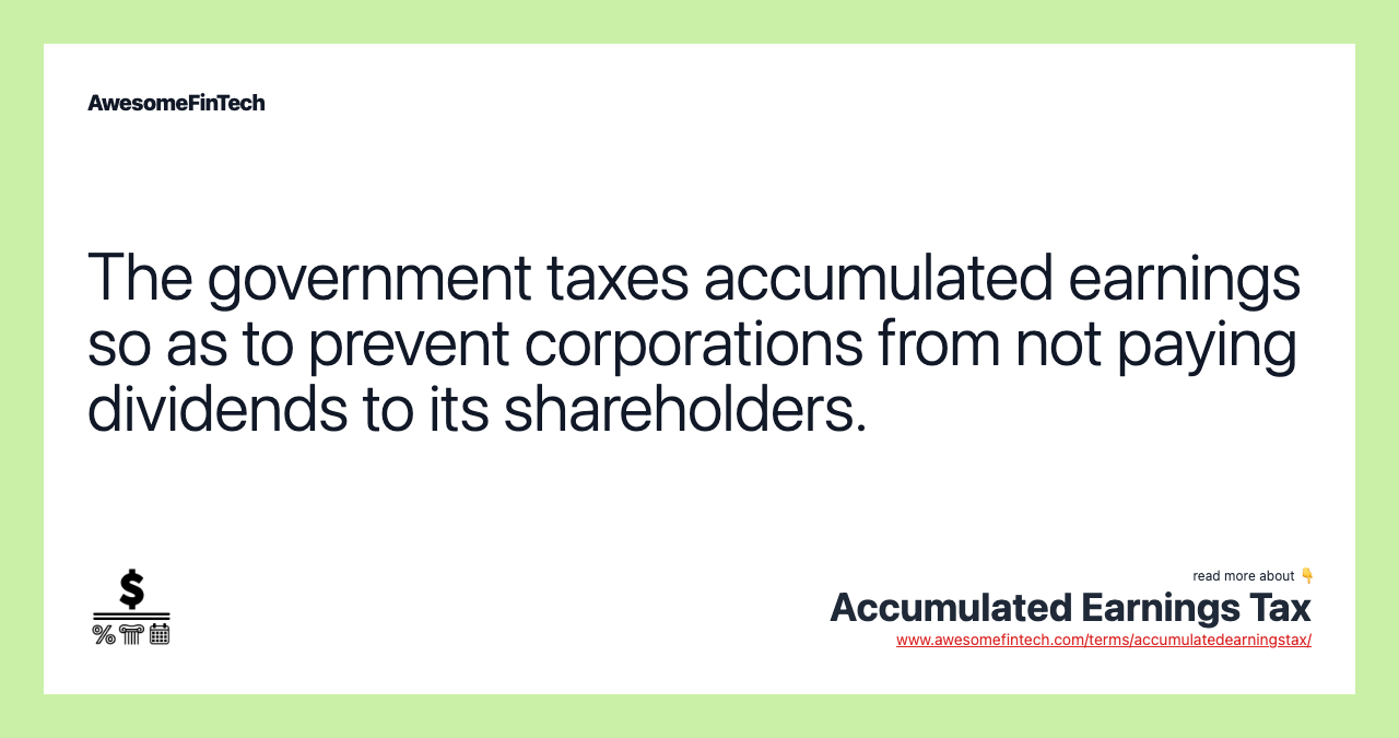 The government taxes accumulated earnings so as to prevent corporations from not paying dividends to its shareholders.