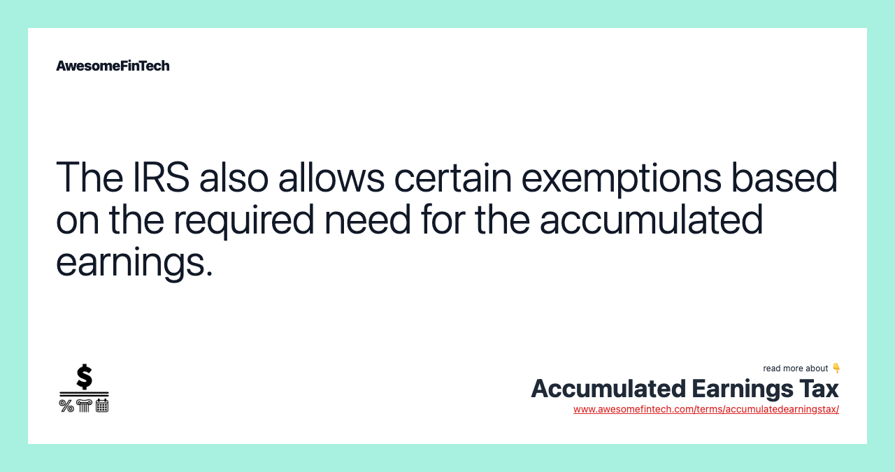 The IRS also allows certain exemptions based on the required need for the accumulated earnings.