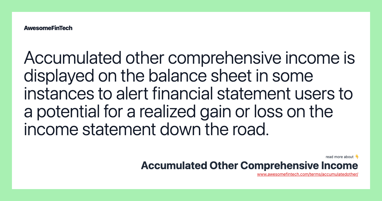 Accumulated other comprehensive income is displayed on the balance sheet in some instances to alert financial statement users to a potential for a realized gain or loss on the income statement down the road.