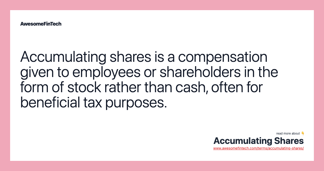 Accumulating shares is a compensation given to employees or shareholders in the form of stock rather than cash, often for beneficial tax purposes.