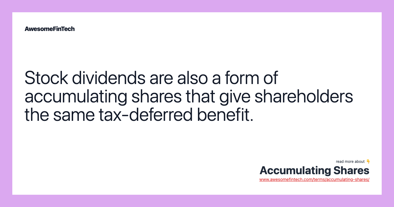 Stock dividends are also a form of accumulating shares that give shareholders the same tax-deferred benefit.