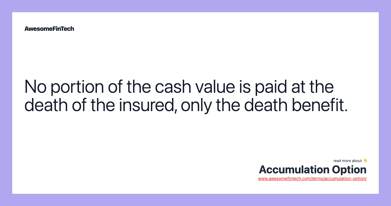 No portion of the cash value is paid at the death of the insured, only the death benefit.