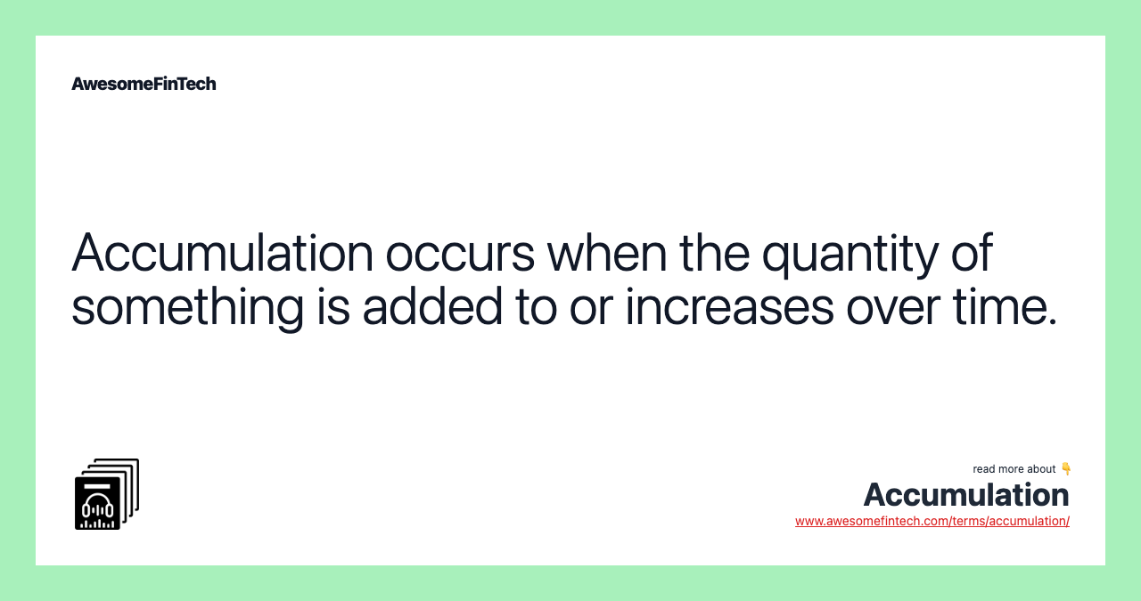 Accumulation occurs when the quantity of something is added to or increases over time.