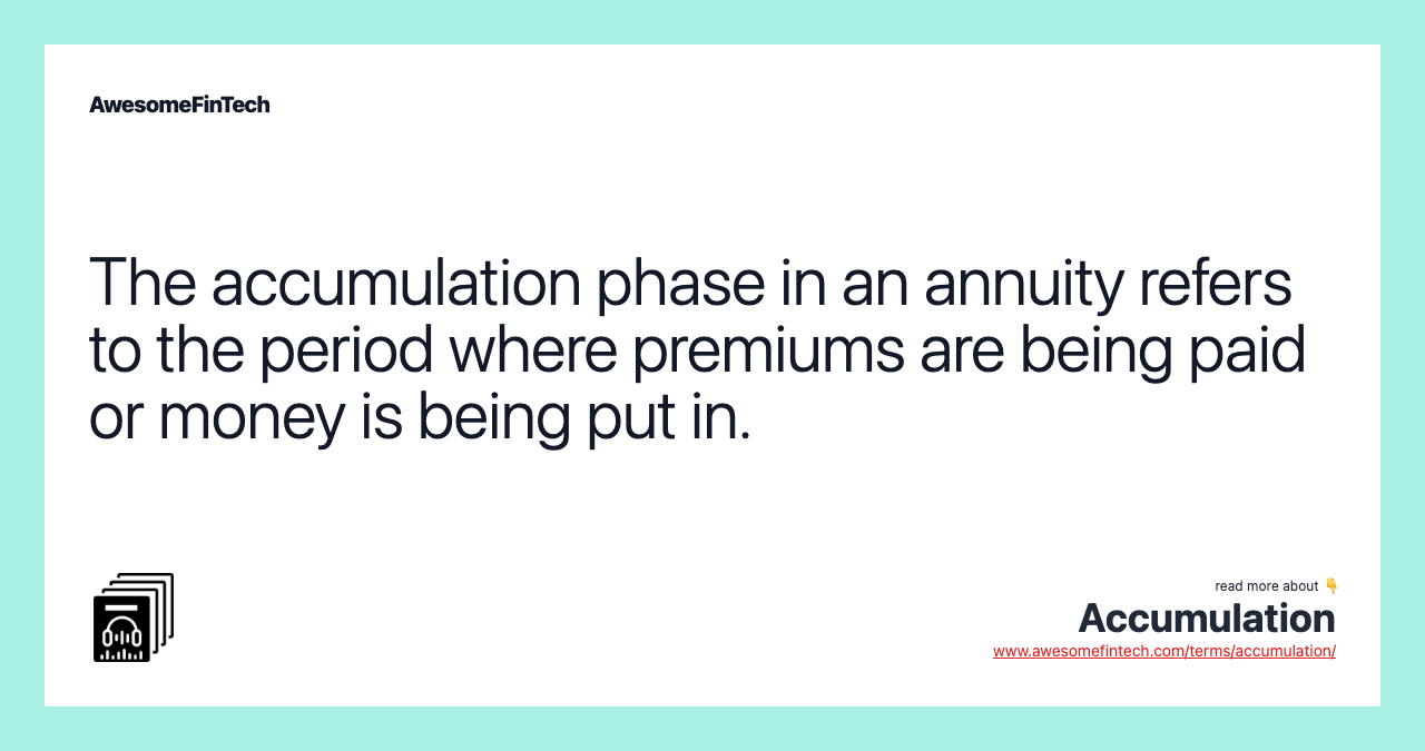 The accumulation phase in an annuity refers to the period where premiums are being paid or money is being put in.