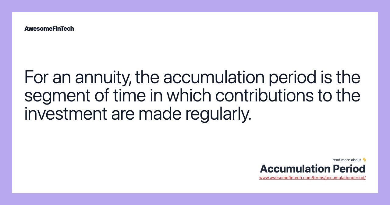 For an annuity, the accumulation period is the segment of time in which contributions to the investment are made regularly.