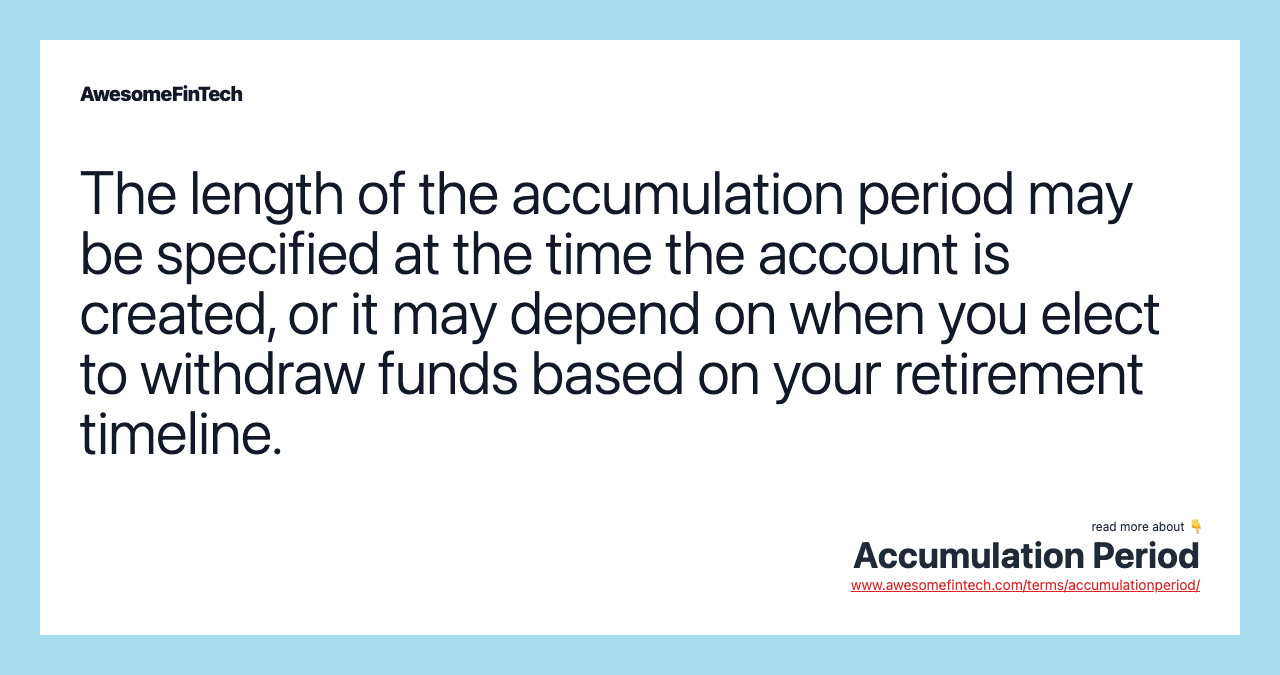 The length of the accumulation period may be specified at the time the account is created, or it may depend on when you elect to withdraw funds based on your retirement timeline.