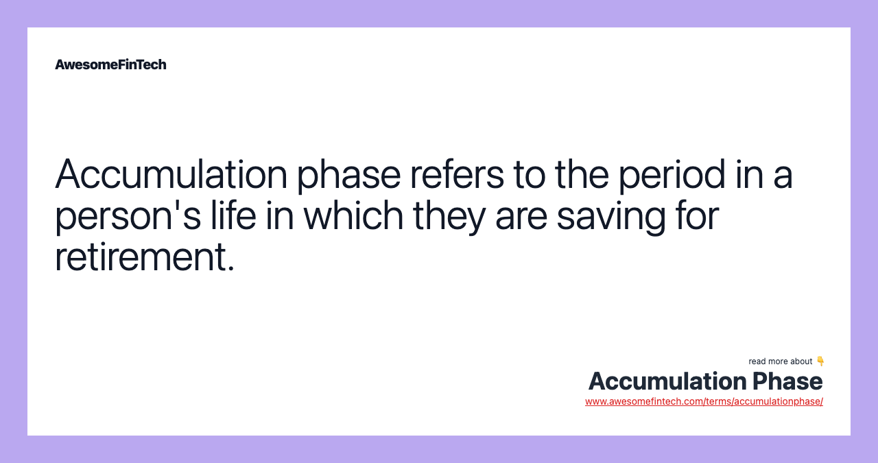 Accumulation phase refers to the period in a person's life in which they are saving for retirement.